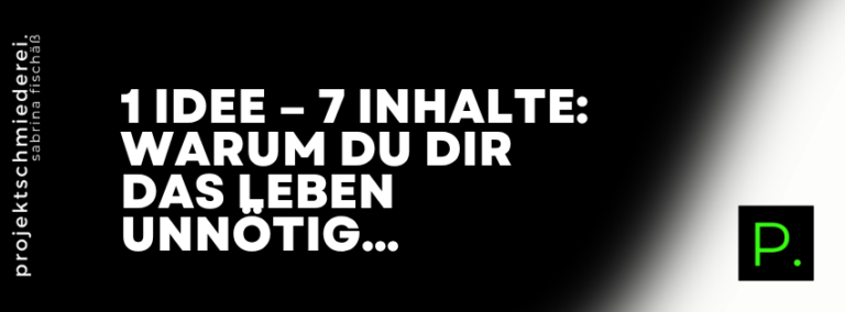 Content-Recycling – 1 Idee – 7 Inhalte: Warum du dir das Leben unnötig schwer machst