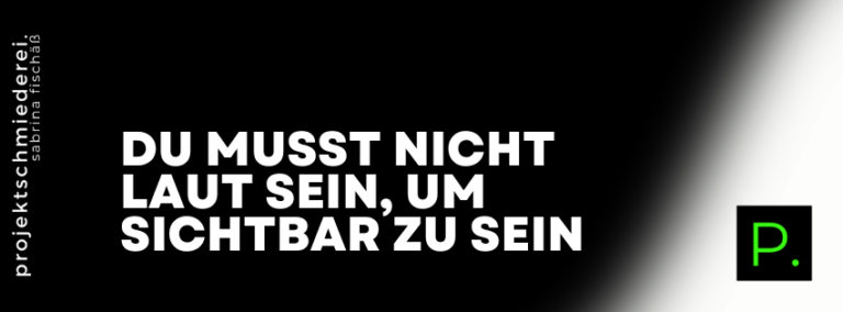 sichtbar werden ohne laut zu sein – Du musst nicht laut sein, um sichtbar zu sein