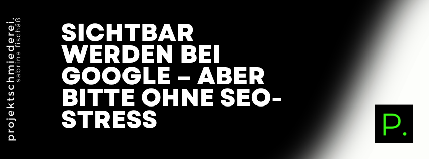 ohne SEO-Stress sichtbar – Sichtbar werden bei Google – aber bitte ohne SEO-Stress
