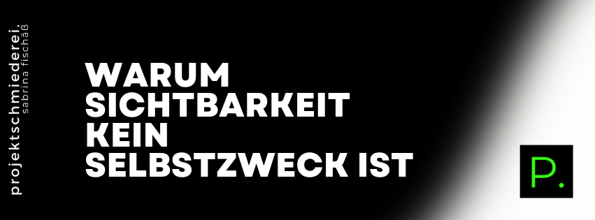 Sichtbarkeit kein Selbstzweck – Warum Sichtbarkeit kein Selbstzweck ist – und was stattdessen zählt
